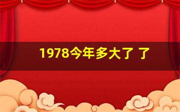 1978今年多大了 了